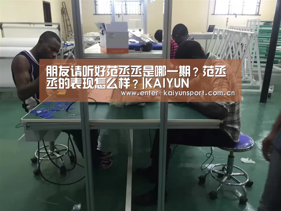 朋友请听好范丞丞是哪一期?范丞丞的表现怎么样?|KAIYUN(图1) 开云体育官网