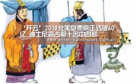 ‘开云’2018北美总票房正式破60亿 迪士尼霸占前十名中四部(图2) ‘开云’2018北美总票房正式破60亿 迪士尼霸占前十名中四部(图2)